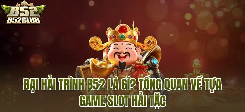 Bắn Cá Đại Hải Trình B52CLUB Là Gì? Tổng Quan Về Game Slot Hải Tặc