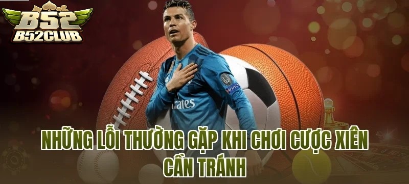 Những Sai Lầm Phổ Biến Khi Chơi Cược xiên B52CLUB Cần Hạn Chế