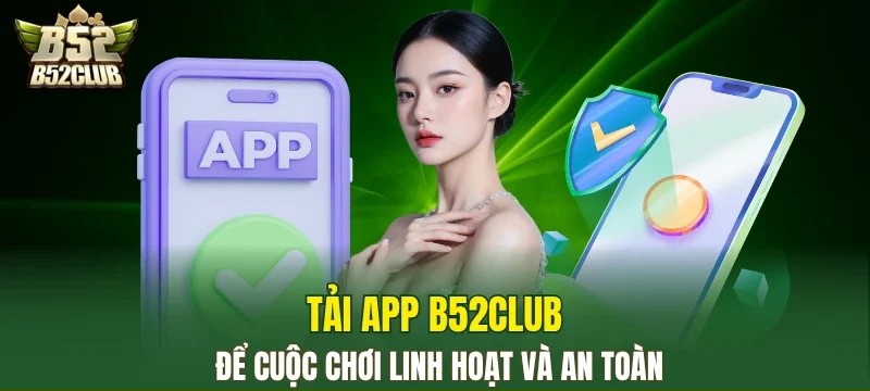 Tải app B52CLUB để nâng cao trải nghiệm và bảo vệ tài khoản